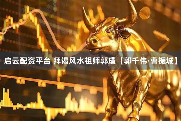 启云配资平台 拜谒风水祖师郭璞【郭千伟·曹振城】