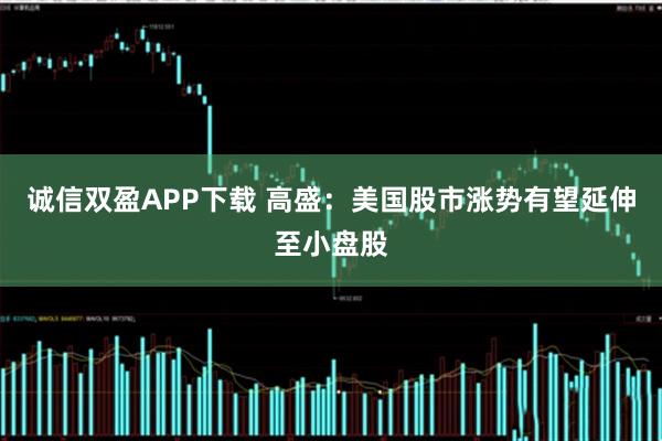诚信双盈APP下载 高盛：美国股市涨势有望延伸至小盘股