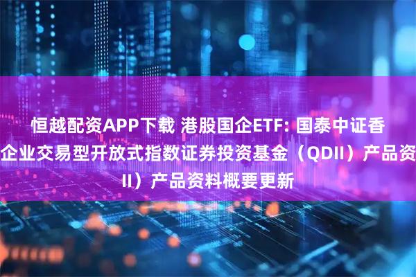 恒越配资APP下载 港股国企ETF: 国泰中证香港内地国有企业交易型开放式指数证券投资基金(QDII)产品资料概要更新