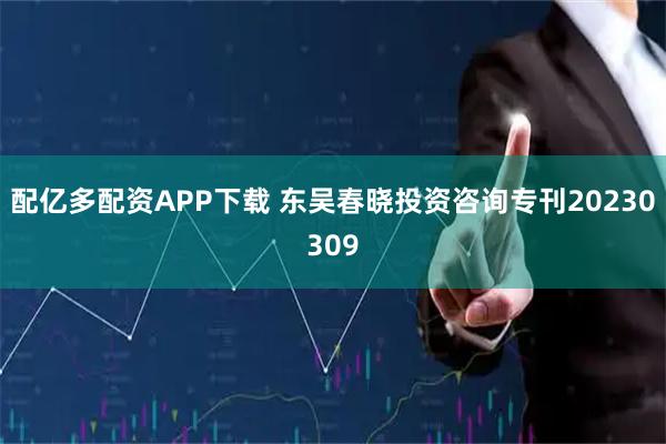 配亿多配资APP下载 东吴春晓投资咨询专刊20230309