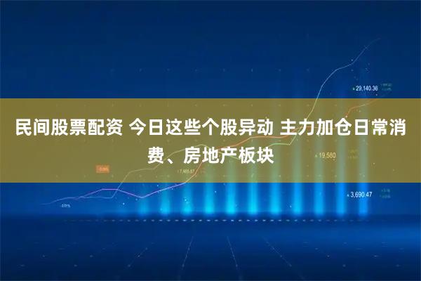 民间股票配资 今日这些个股异动 主力加仓日常消费、房地产板块